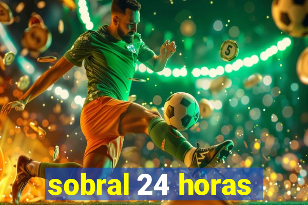 sobral 24 horas